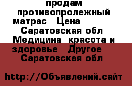 продам противопролежный матрас › Цена ­ 3 000 - Саратовская обл. Медицина, красота и здоровье » Другое   . Саратовская обл.